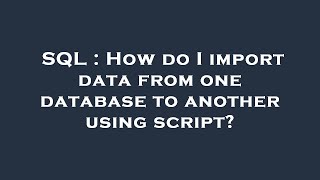 SQL : How do I import data from one database to another using script