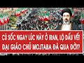 Vấn đề hôm nay 28/4: Cú sốc ngay lúc này ở Iran, lộ dấu vết Đại giáo chủ Mojtaba đã qua đời?