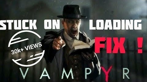 VAMPYR PC GAME STUCK ON LOADING SCREEN FIX