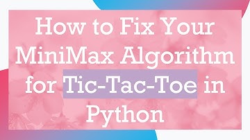 How to Fix Your MiniMax Algorithm for Tic-Tac-Toe in Python