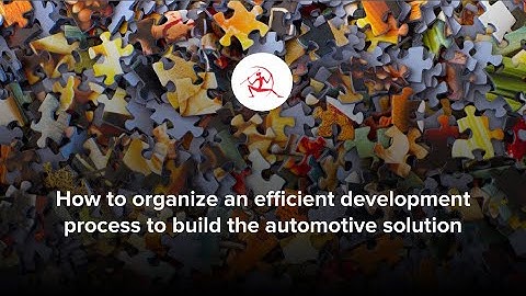 Webinar: How to organize an efficient development process to build the automotive solution