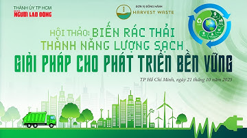🔴 "Biến rác thải thành năng lượng sạch - Giải pháp cho phát triển bền vững" | Báo Người Lao Động