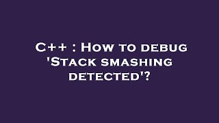 C++ : How to debug 'Stack smashing detected'?