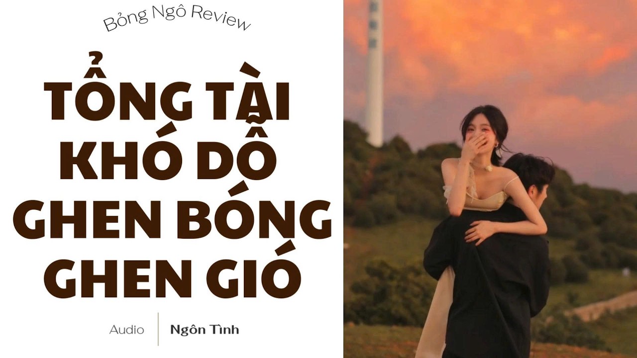 [TRUYỆN AUDIO FULL] TỔNG TÀI KHÓ DỖ GHEN BÓNG GHEN GIÓ | BỎNG NGÔ REVIEW