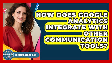 How Does Google Analytics Integrate With Other Communication Tools? - Communications Jobs