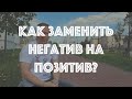 Как заменить негатив на позитив?