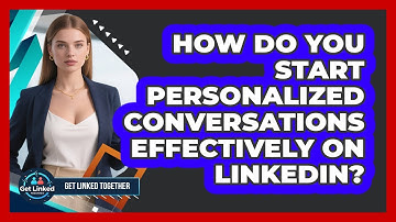 How Do You Start Personalized Conversations Effectively On LinkedIn? - Get Linked Together
