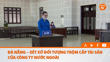 ĐÀ NẴNG – XÉT XỬ ĐỐI TƯỢNG TRỘM CẮP TÀI SẢN CỦA CÔNG TY NƯỚC NGOÀI