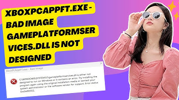 XboxPcAppFT.exe - Bad Image Gameplatformservices.dll Is Not Designed To Run On Windows FIX