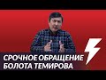 Срочное обращение Болота Темирова