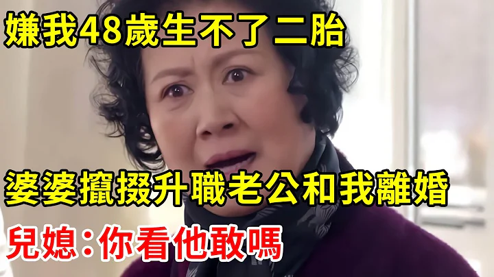 嫌我48歲生不了二胎，婆婆攛掇升職老公和我離婚，兒媳：你看他敢嗎 | 翠花的秘密 - 天天要聞