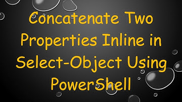 Concatenate Two Properties Inline in Select-Object Using PowerShell