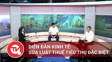 Diễn đàn kinh tế: Sửa Luật Thuế tiêu thụ đặc biệt | Truyền hình Quốc hội Việt Nam
