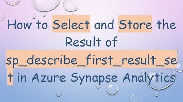 How to Select and Store the Result of sp_describe_first_result_set in Azure Synapse Analytics
