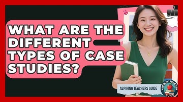 What Are The Different Types Of Case Studies? - Aspiring Teacher Guide