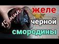 КАК ПРИГОТОВИТЬ ЖЕЛЕ ИЗ ЧЕРНОЙ СМОРОДИНЫ, что приготовить из смородины