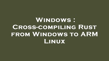 Windows : Cross-compiling Rust from Windows to ARM Linux