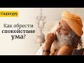 Как обрести спокойствие ума? Садхгуру