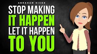 Stop Making It Happen and Let It Happen to You ✅ Abraham Hicks 2026