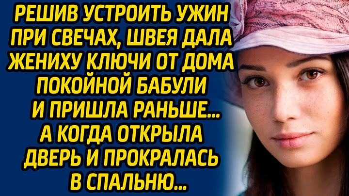 Решив устроить ужин при свечах, швея дала жениху ключи от дома покойной бабули и пришла раньше…