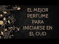 El MEJOR PERFUME para iniciarse en el OUD