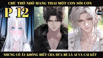 CHÚ THỎ NHỎ MANG THAI MỘT CON SÓI CON NHƯNG CÔ ẤY KHÔNG BIẾT CHA ĐỨA BÉ LÀ AI VÀ CÁI KẾT | P12