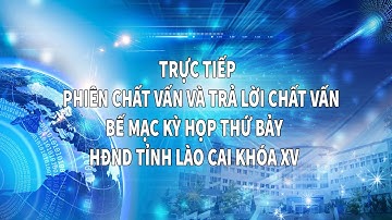 TRỰC TIẾP PHIÊN CHẤT VẤN VÀ TRẢ LỜI CHẤT VẤN, BẾ MẠC KỲ HỌP THỨ BẢY HĐND TỈNH LÀO CAI KHÓA XV