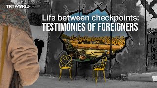 Life between checkpoints: Testimonies of foreigners