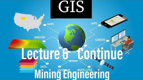 Lecture 6 - continue | Geographic Information System | GIS | Mining Engineering