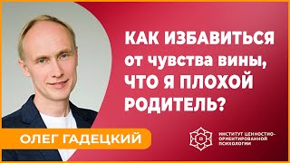 картинка: Как избавиться от чувства вины, что я плохой родитель? Олег Гадецкий.