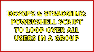 DevOps & SysAdmins: PowerShell Script to Loop Over All Users in a Group