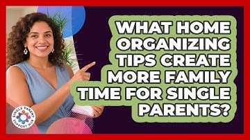 What Home Organizing Tips Create More Family Time For Single Parents? - Single Parent Support Hub