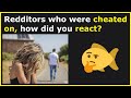Redditors Share Their Reactions To Finding Out They Had Been Cheated On! (r/AskReddit)