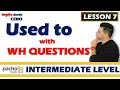 Lesson 7 – How to use USED TO with WH QUESTIONS – What, Where, Who, How, Why, etc.