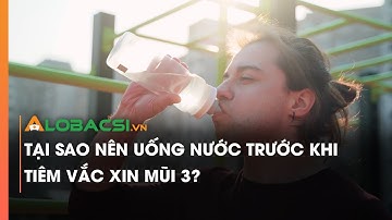 Tại sao nên uống nước trước khi tiêm vắc xin mũi 3?