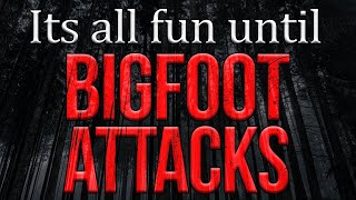 Bigfoot Attacks  Its all fun and games until...