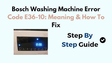 Bosch Washing Machine Error Code E36-10: Meaning & How To Fix