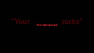 “Your channel sucks”