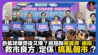 【深度解構】熱氣球爆煲後又嚟?|經民聯夜經濟「絕招」|「救市良方」定係「搞亂個市」?|娛樂爆爆爆