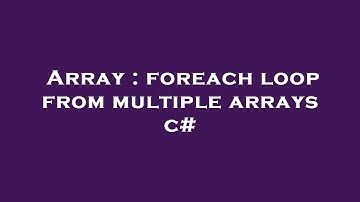 Array : foreach loop from multiple arrays c#