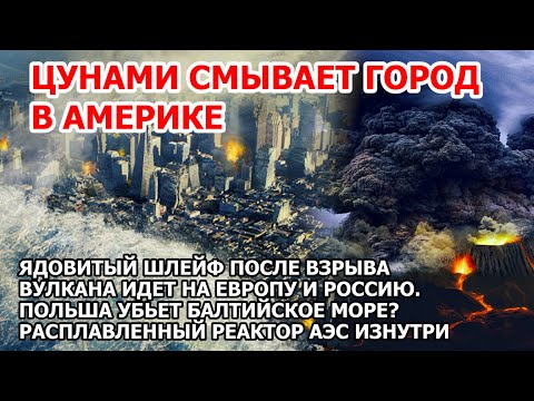 Цунами в Америке. Польша убьет Балтийское море? Взрыв вулкана: яды травят Европу. Пожар США Шторм