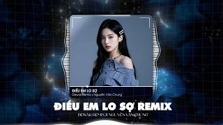 Điều Em Lo Sợ Remix (Bản Full Hot TikTok) - Dewar x Nguyễn Văn Chung | Sợ Bàn Tay Em Mong Manh Quá