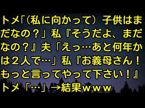 【スカッとする話】トメ「（私に向かって）子供はまだなの？」私『そうだよ、まだなの？』夫「えっ…あと何年かは２人で…」私『お義母さん！もっと言ってやって下さい！』トメ「…」→結果ｗｗｗ