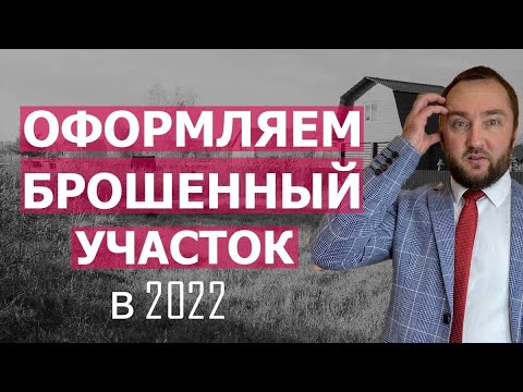 КАК ОФОРМИТЬ БРОШЕННЫЙ УЧАСТОК В СОБСТВЕННОСТЬ В 2022 I (инструкция)