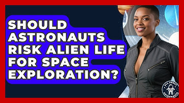 Should Astronauts Risk Alien Life For Space Exploration? - All About Astronauts