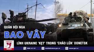 Nga Khép Vòng Vây Ở ‘Chảo Lửa’ Donbass, Hàng Nghìn Binh Sĩ Ukraine ‘Mắc Kẹt’ Ở Miền Đông - VNEWS