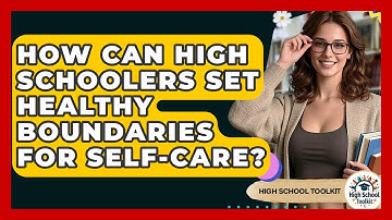 How Can High Schoolers Set Healthy Boundaries For Self-care? - High School Toolkit
