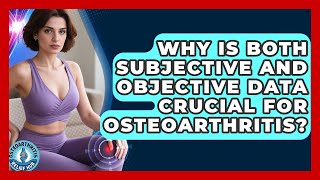 Why Is Both Subjective And Objective Data Crucial For Osteoarthritis? - Osteoarthritis Relief Hub