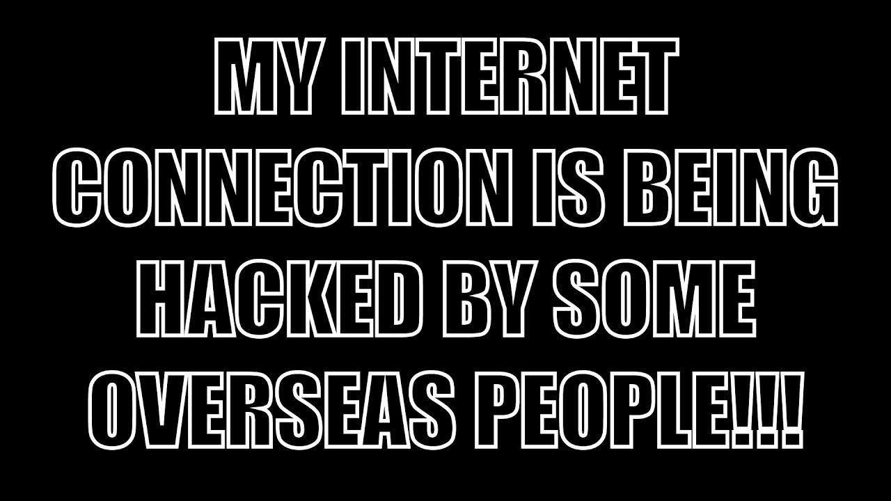 MY CONNECTION IS BEING HACKED BY SOME OVERSEAS PEOPLE!!! YouTube