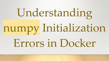 Understanding numpy Initialization Errors in Docker